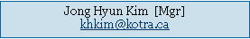 Text Box: Jong Hyun Kim  [Mgr]
khkim@kotra.ca